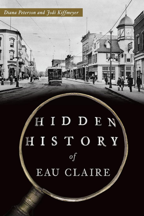 Hidden History of Eau Claire by Diana Peterson and Jodi Kiffmeyer
