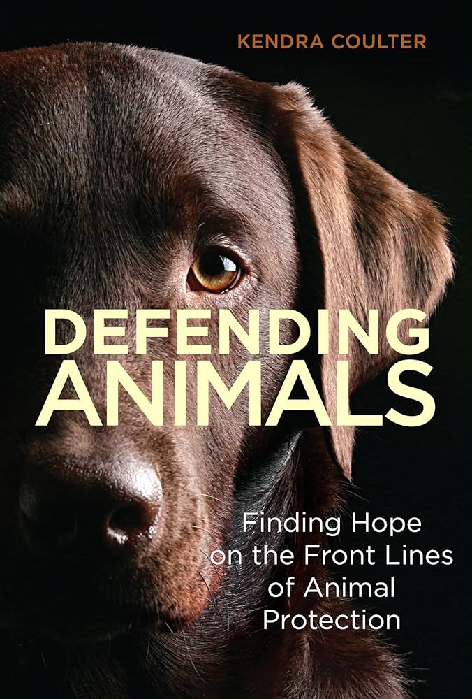 Defending Animals: Finding Hope on the Front Lines of Animal Protection by Kendra Coulter
