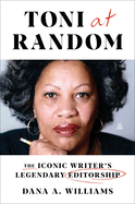 Toni at Random: The Iconic Writer's Legendary Editorship by Dana A Williams
