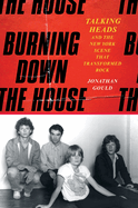 Burning Down the House: Talking Heads and the New York Scene That Transformed Rock by Jonathan Gould