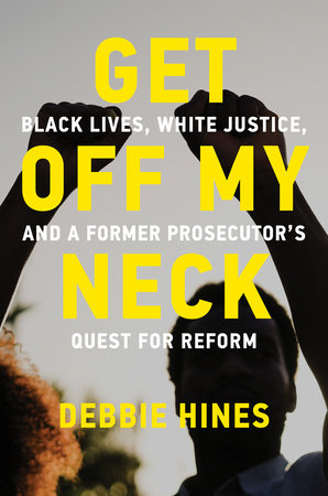 Get Off My Neck: Black Lives, White Justice, and a Former Prosecutor's Quest for Reform by Debbie Hines