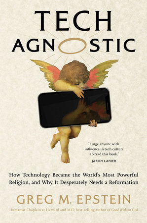 Tech Agnostic: How Technology Became the World's Most Powerful Religion, and Why It Desperately Needs a Reformation by Greg Epstein