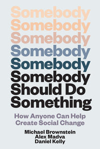Somebody Should Do Something: How Anyone Can Help Create Social Change by Michael Brownstein, Alex Madva, Daniel Kelly