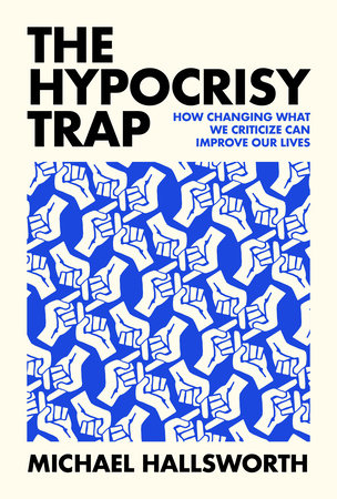 The Hypocrisy Trap: How Changing What We Criticize Can Improve Our Lives by Michael Hallsworth