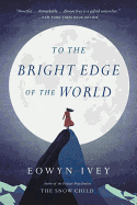To the Bright Edge of the World by Eowyn Ivey