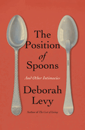 The Position of Spoons: And Other Intimacies by Deborah Levy