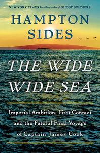 The Wide Wide Sea: Imperial Ambition, First Contact and the Fateful Final Voyage of Captain James Cook by Hampton Sides