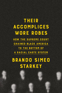 Their Accomplices Wore Robes: How the Supreme Court Chained Black America to the Bottom of a Racial Caste System by Brando Simeo Starkey