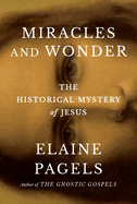 Miracles and Wonder: The Historical Mystery of Jesus by Elaine Pagels
