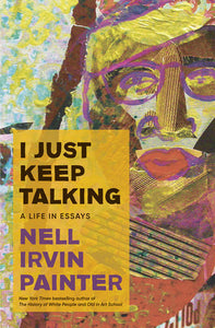I Just Keep Talking A Life in Essays by Nell Irvin Painter