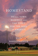 Homestand: Small Town Baseball and the Fight for the Soul of America by Will Bardenwerper