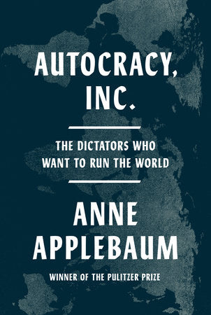 Autocracy, Inc. :The Dictators Who Want to Run the World by Anne Applebaum