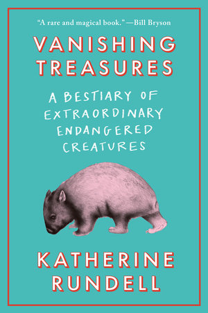 Vanishing Treasures: A Bestiary of Extraordinary Creatures by Katherine Rundell