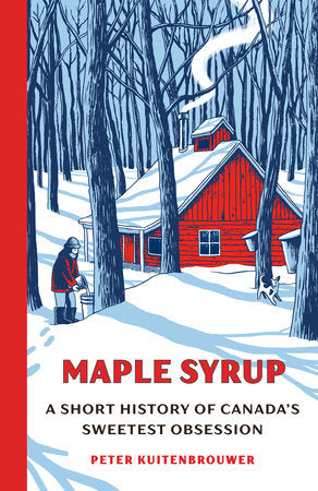 Maple Syrup: A Short History of Canada's Sweetest Obsession by Peter Kuitenbrouwer