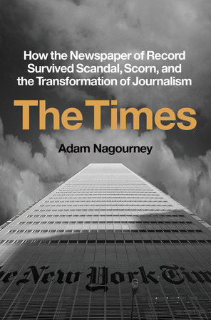 The Times: How the Newspaper of Record Survived Scandal, Scorn, and the Transformation of Journalism by Adam Nagourney