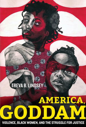 America, Goddam: Violence, Black Women, and the Struggle for Justice by Treva B. Lindsey