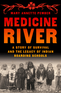 Medicine River: A Story of Survival and the Legacy of Indian Boarding Schools by Mary Annette Pember