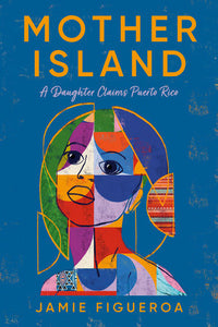 Mother Island: A Daughter Claims Puerto Rico by Jamie Figueroa