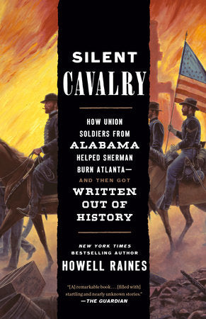 Silent Cavalry: How Union Soldiers from Alabama Helped Sherman Burn Atlanta--And Then Got Written Out of History by Howell Raines