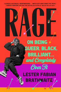 Rage: On Being Queer, Black, Brilliant . . . and Completely Over It by Lester Fabian Brathwaite