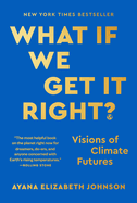 What If We Get It Right?: Visions of Climate Futures by Ayana Elizabeth Johnson