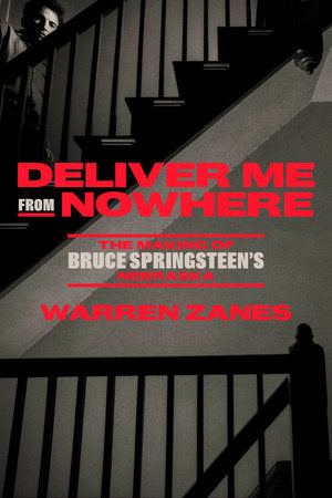 Deliver Me From Nowhere: The Making of Bruce Springsteen's Nebraska by Warren Zanes