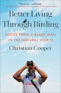 Better Living Through Birding: Notes From a Black Man in the Natural World by Christian Cooper