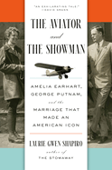 The Aviator and the Showman Amelia Earhart, George Putnam, and the Marriage that Made an American Icon by Laurie Gwen Shapiro