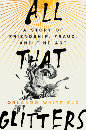 All That Glitters: A Story of Friendship, Fraud, and Fine Art by Orlando Whitfield