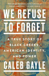 We Refuse to Forget: A True Story of Black Creeks, American Identity, and Power by Caleb Gayle