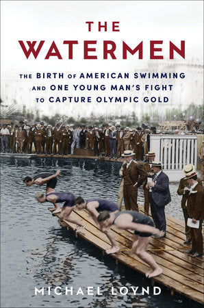 The Watermen: The Birth of American Swimming and One Young Man's Fight to Capture Olympic Gold by Michael Loynd