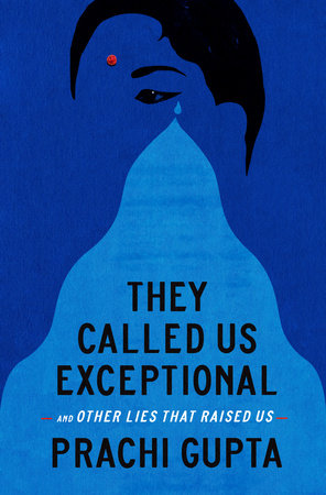 They Called Us Exceptional: And Other Lies That Raised Us by Prachi Gupta