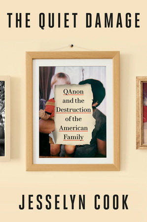 The Quiet Damage: QAnon and the Destruction of the American Family  by Jesselyn Cook