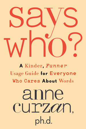 Says Who? A Kinder, Funner Usage Guide for Everyone Who Cares About Words by Anne Curzan