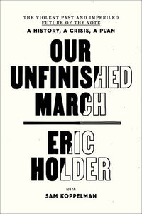 Our Unfinished March: The Violent Past and Imperiled Future of the Vote by Eric Holder with Sam Koppelman