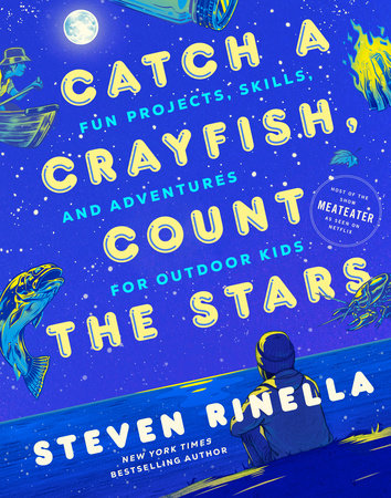 Catch a Crayfish, Count the Stars: Fun Projects, Skills, and Adventures for Outdoor Kids by Steven Rinella