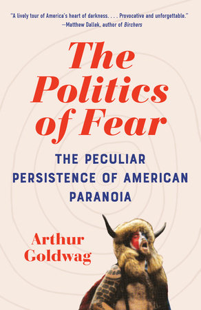 The Politics of Fear: The Peculiar Persistence of American Paranoia by Arthur Goldwag