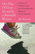 One Day I'll Grow Up and Be a Beautiful Woman: A Mother's Story by Abi Maxwell