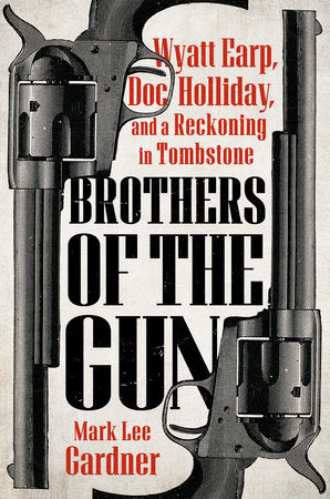 Brothers of the Gun: Wyatt Earp, Doc Holliday, and a Reckoning in Tombstone by Mark Lee Gardner