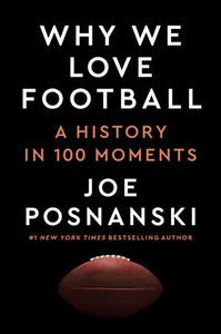 Why We Love Football: A History in 100 Moments by Joe Posnanski