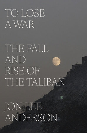 To Lose a War: The Fall and Rise of the Taliban by Jon Lee Anderson