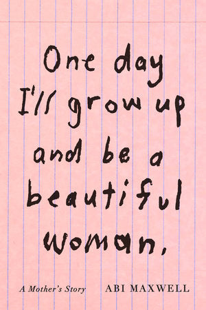 One Day I'll Grow Up and Be a Beautiful Woman: A Mother's Story by Abi Maxwell