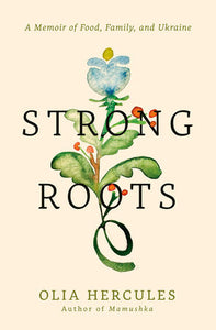 Strong Roots: A Memoir of Food, Family, and Ukraine by Olia Hercules