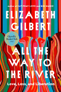 All the Way to the River: Love, Loss, and Liberation by Elizabeth Gilbert