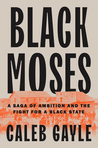 Black Moses: A Saga of Ambition and the Fight for a Black State by Caleb Gayle