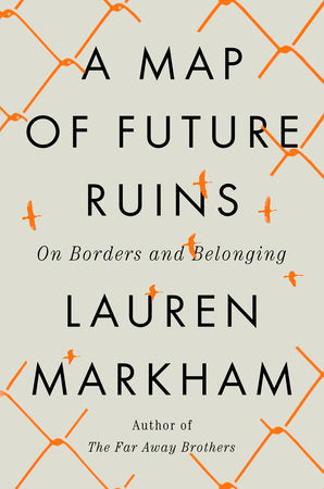 A Map of Future Ruins: On Borders and Belonging by Lauren Markham