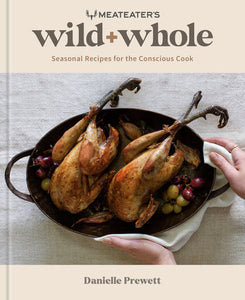 MeatEater's Wild + Whole: Seasonal Recipes for the Conscious Cook by Danielle Prewett