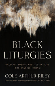 Black Liturgies: Prayers, Poems, and Meditations for Staying Human Author:  Cole Arthur Riley