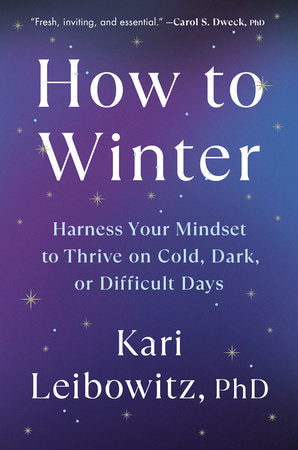 How to Winter: Harness Your Mindset to Thrive on Cold, Dark, or Difficult Days by Kari Leibowitz, PhD