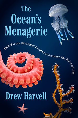 The Ocean's Menagerie: How Earth's Strangest Creatures Reshape the Rules of Life by Drew Harvell